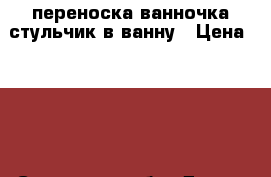 переноска ванночка стульчик в ванну › Цена ­ 500 - Самарская обл. Дети и материнство » Коляски и переноски   